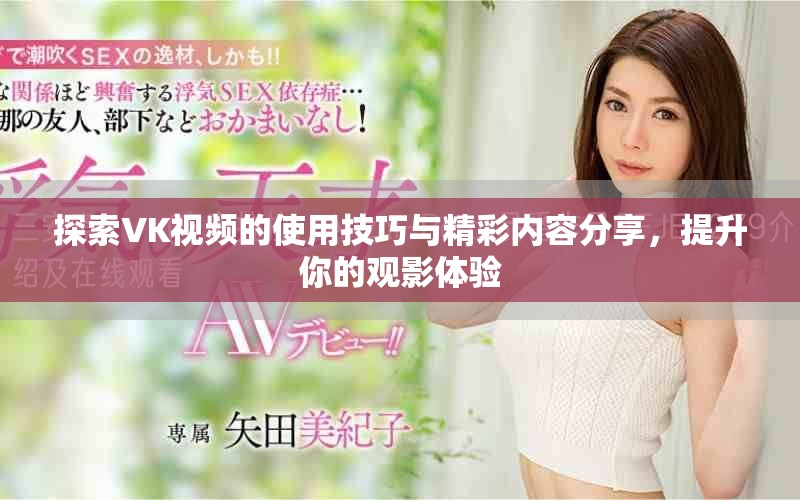 探索VK视频的使用技巧与精彩内容分享，提升你的观影体验