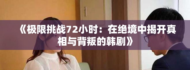 《极限挑战72小时：在绝境中揭开真相与背叛的韩剧》
