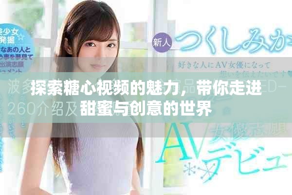 探索糖心视频的魅力，带你走进甜蜜与创意的世界