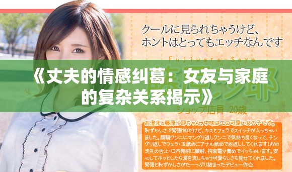 《丈夫的情感纠葛：女友与家庭的复杂关系揭示》