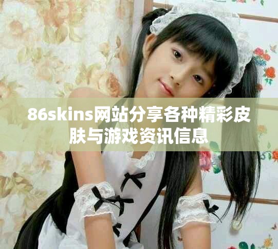 86skins网站分享各种精彩皮肤与游戏资讯信息