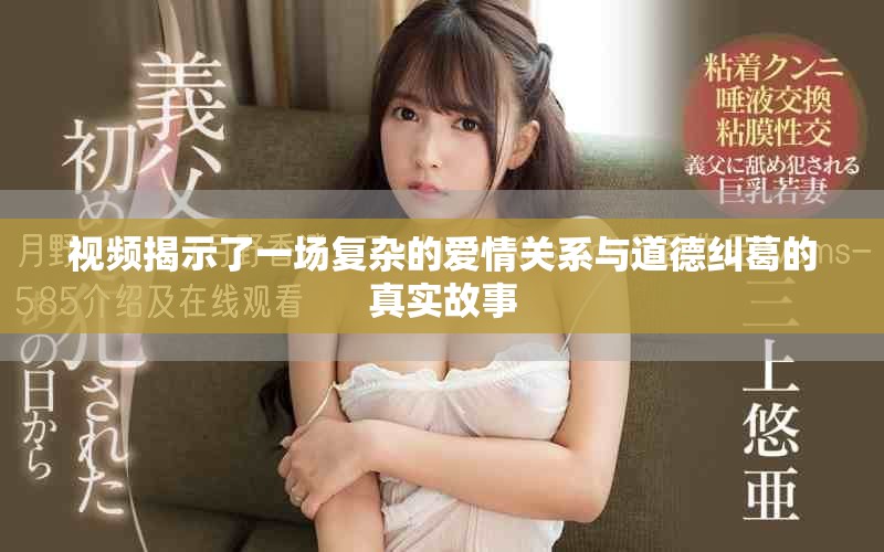 视频揭示了一场复杂的爱情关系与道德纠葛的真实故事