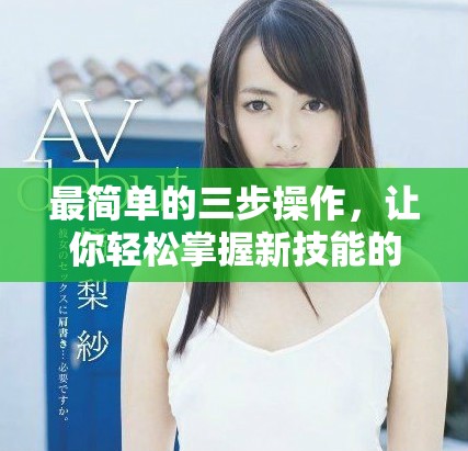最简单的三步操作，让你轻松掌握新技能的方法与技巧