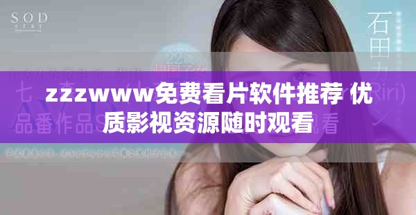 zzzwww免费看片软件推荐 优质影视资源随时观看