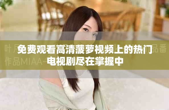 免费观看高清菠萝视频上的热门电视剧尽在掌握中