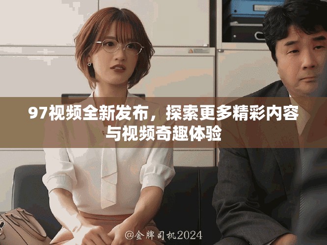 97视频全新发布，探索更多精彩内容与视频奇趣体验