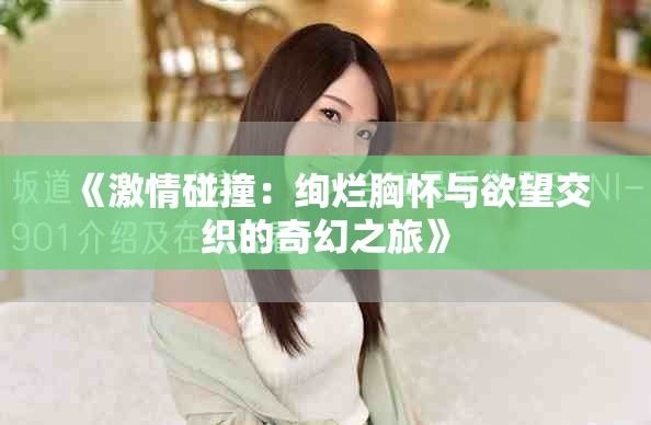 《激情碰撞：绚烂胸怀与欲望交织的奇幻之旅》