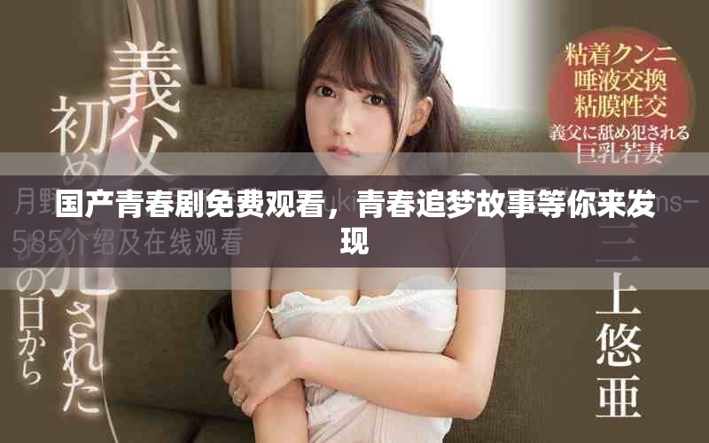 国产青春剧免费观看，青春追梦故事等你来发现
