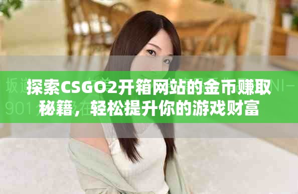 探索CSGO2开箱网站的金币赚取秘籍，轻松提升你的游戏财富