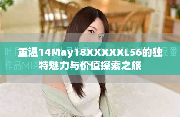 重温14May18XXXXXL56的独特魅力与价值探索之旅