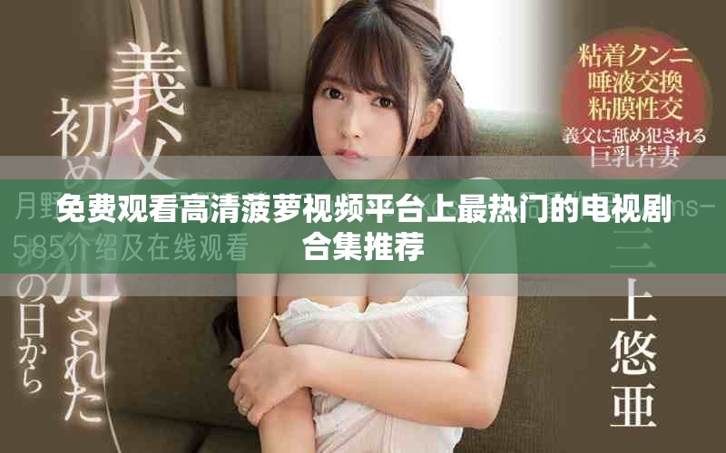 免费观看高清菠萝视频平台上最热门的电视剧合集推荐