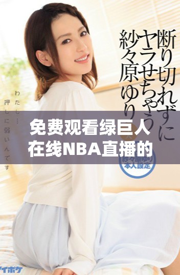 免费观看绿巨人在线NBA直播的最佳途径分享