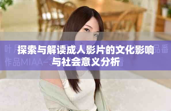 探索与解读成人影片的文化影响与社会意义分析
