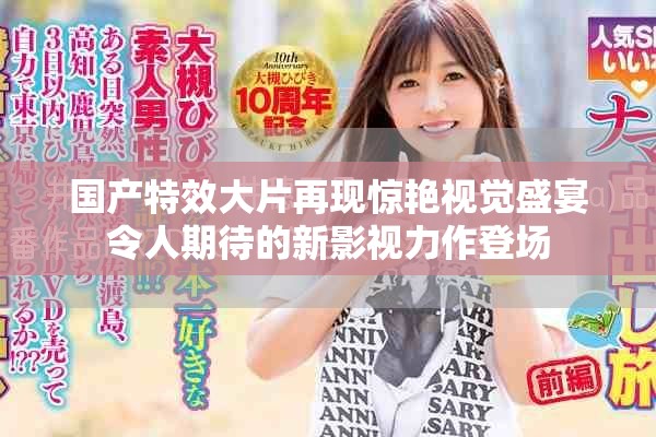 国产特效大片再现惊艳视觉盛宴令人期待的新影视力作登场
