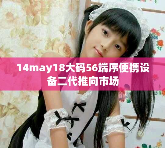 14may18大码56端序便携设备二代推向市场