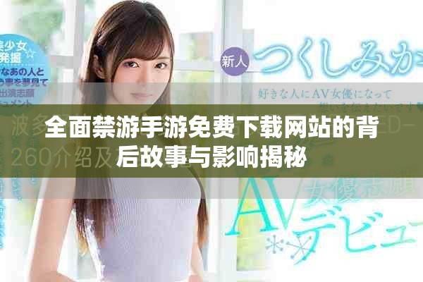 全面禁游手游免费下载网站的背后故事与影响揭秘