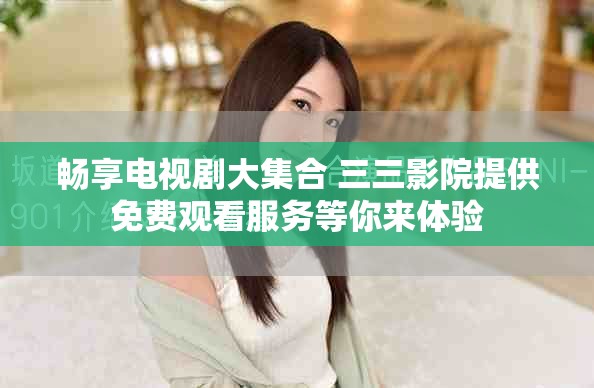 畅享电视剧大集合 三三影院提供免费观看服务等你来体验