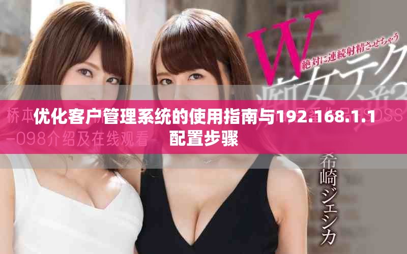 优化客户管理系统的使用指南与192.168.1.1配置步骤
