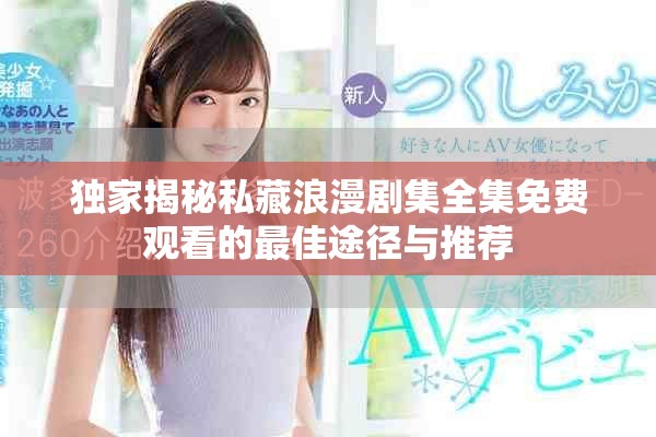 独家揭秘私藏浪漫剧集全集免费观看的最佳途径与推荐