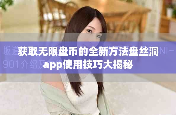 获取无限盘币的全新方法盘丝洞app使用技巧大揭秘