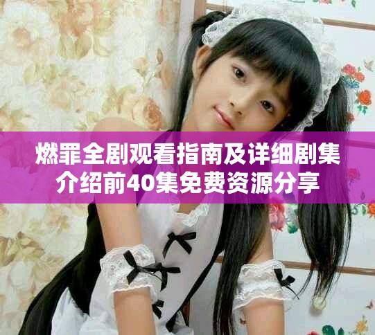 燃罪全剧观看指南及详细剧集介绍前40集免费资源分享
