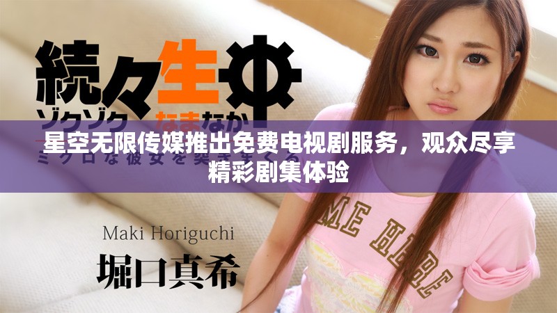 星空无限传媒推出免费电视剧服务，观众尽享精彩剧集体验