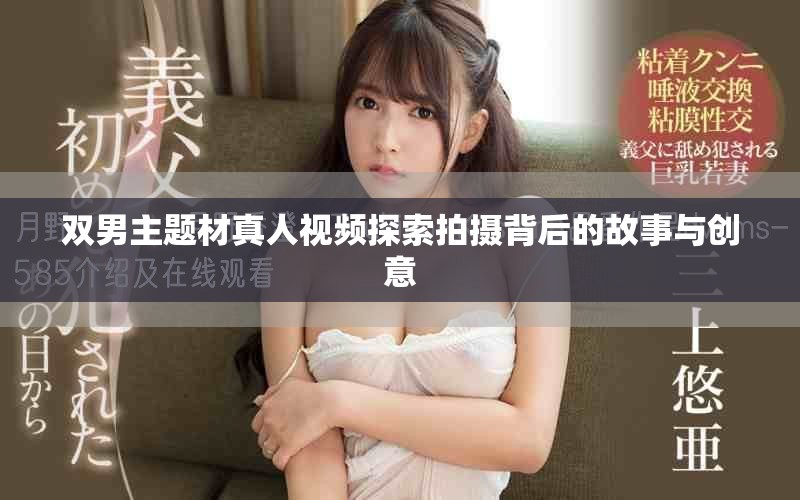 双男主题材真人视频探索拍摄背后的故事与创意