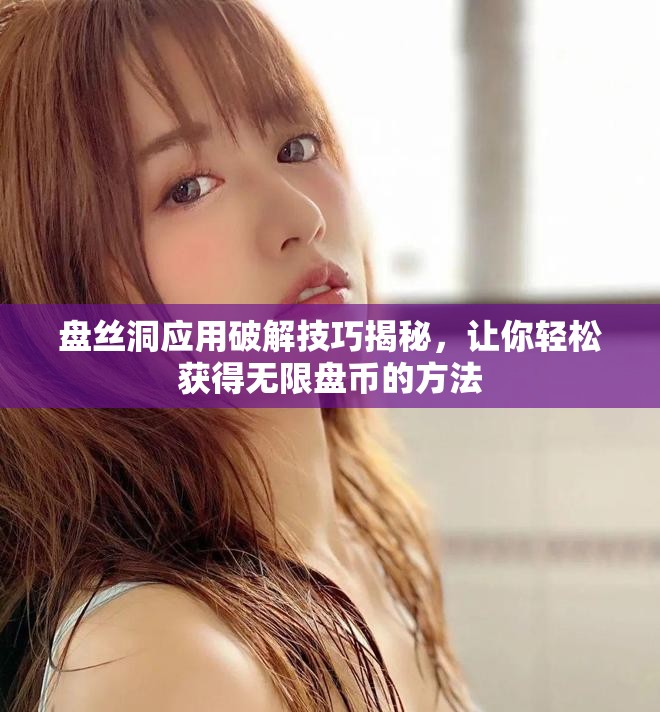 盘丝洞应用破解技巧揭秘，让你轻松获得无限盘币的方法