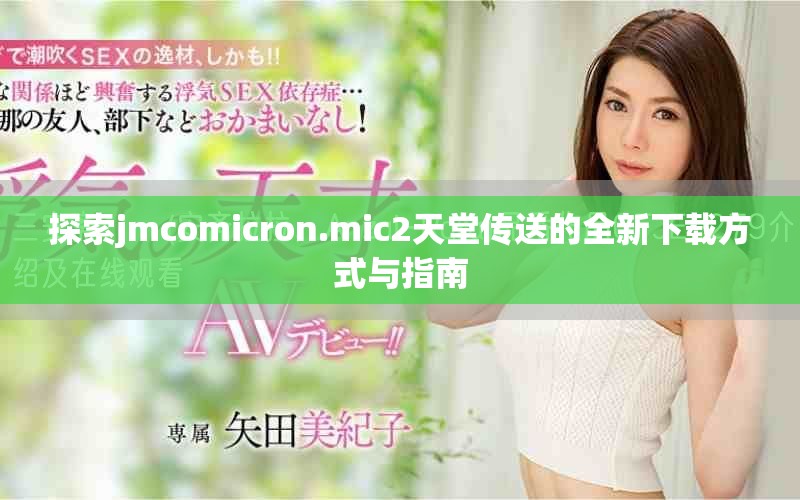 探索jmcomicron.mic2天堂传送的全新下载方式与指南