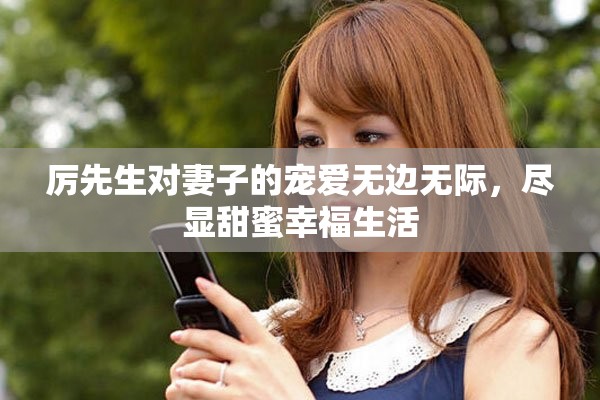 厉先生对妻子的宠爱无边无际，尽显甜蜜幸福生活