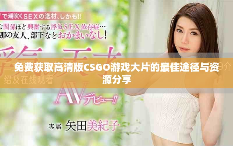 免费获取高清版CSGO游戏大片的最佳途径与资源分享