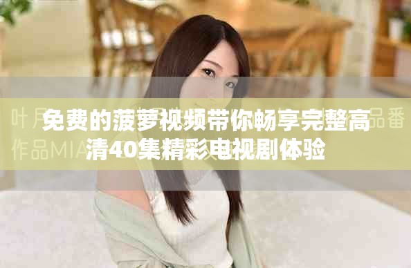 免费的菠萝视频带你畅享完整高清40集精彩电视剧体验