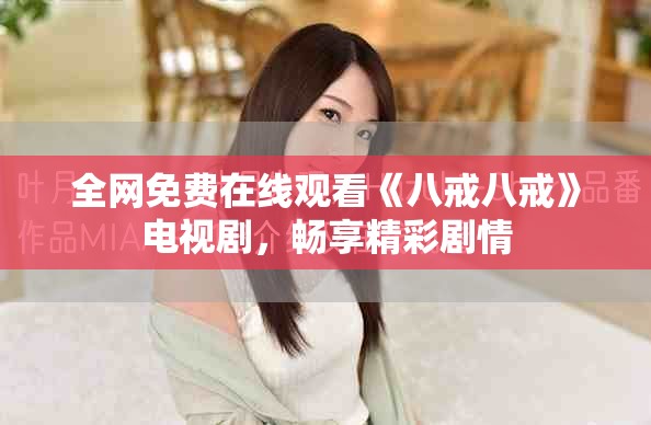 全网免费在线观看《八戒八戒》电视剧，畅享精彩剧情