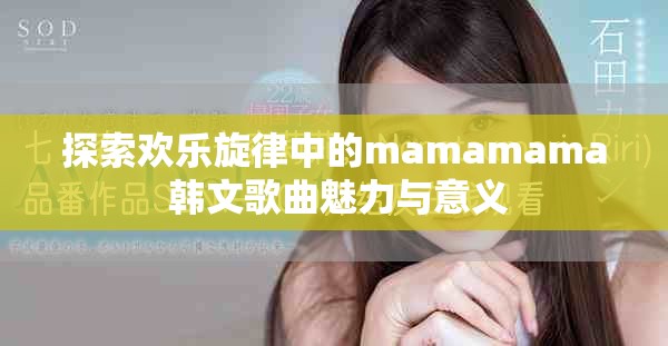 探索欢乐旋律中的mamamama 韩文歌曲魅力与意义