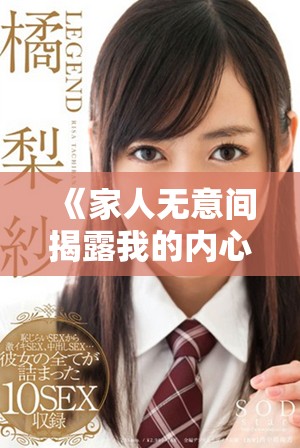 《家人无意间揭露我的内心秘密，生活因此陷入混乱和挑战》