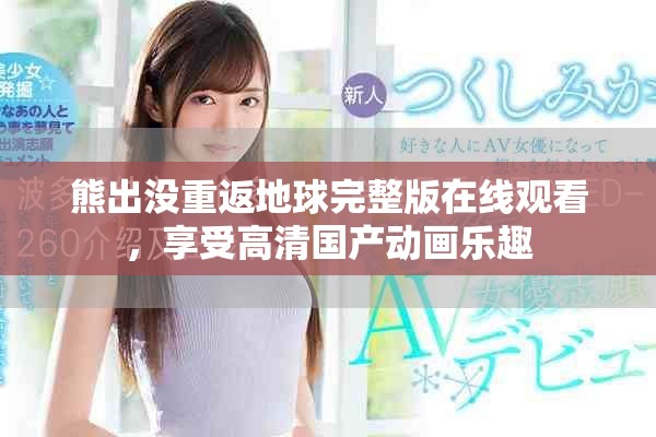 熊出没重返地球完整版在线观看，享受高清国产动画乐趣