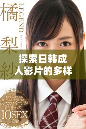 探索日韩成人影片的多样性与观众喜好变化