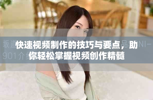 快速视频制作的技巧与要点，助你轻松掌握视频创作精髓