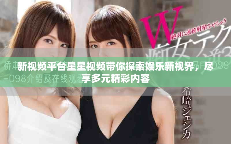 新视频平台星星视频带你探索娱乐新视界，尽享多元精彩内容