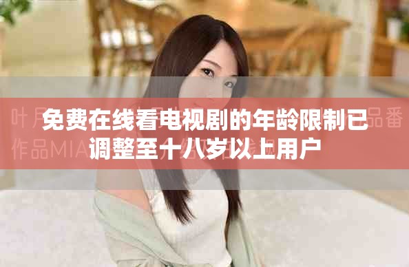 免费在线看电视剧的年龄限制已调整至十八岁以上用户