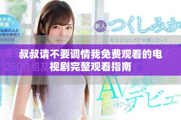 叔叔请不要调情我免费观看的电视剧完整观看指南