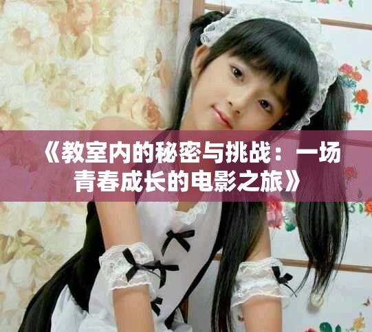 《教室内的秘密与挑战：一场青春成长的电影之旅》