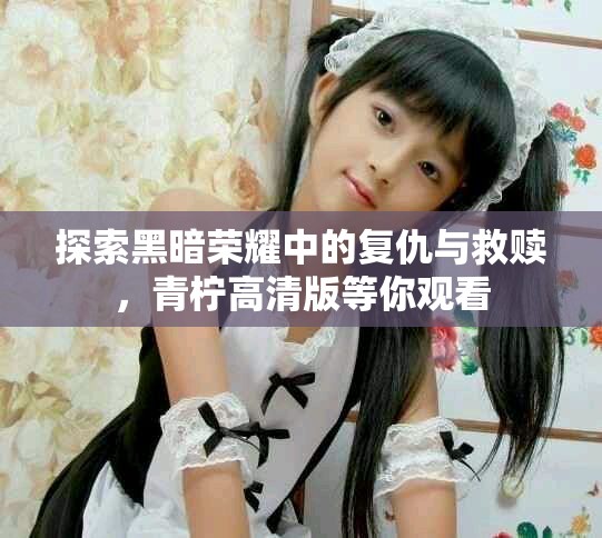 探索黑暗荣耀中的复仇与救赎，青柠高清版等你观看