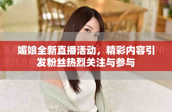 媚娘全新直播活动，精彩内容引发粉丝热烈关注与参与