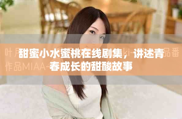 甜蜜小水蜜桃在线剧集，讲述青春成长的甜酸故事
