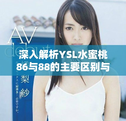 深入解析YSL水蜜桃86与88的主要区别与使用体验