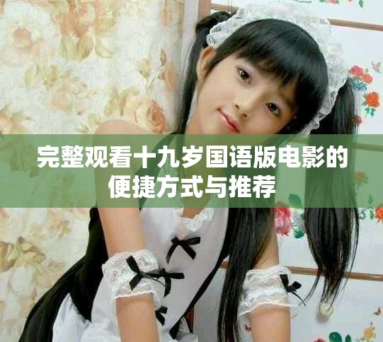 完整观看十九岁国语版电影的便捷方式与推荐