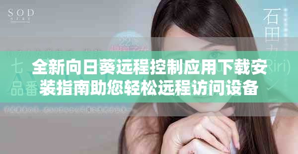 全新向日葵远程控制应用下载安装指南助您轻松远程访问设备
