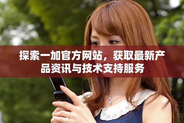 探索一加官方网站，获取最新产品资讯与技术支持服务