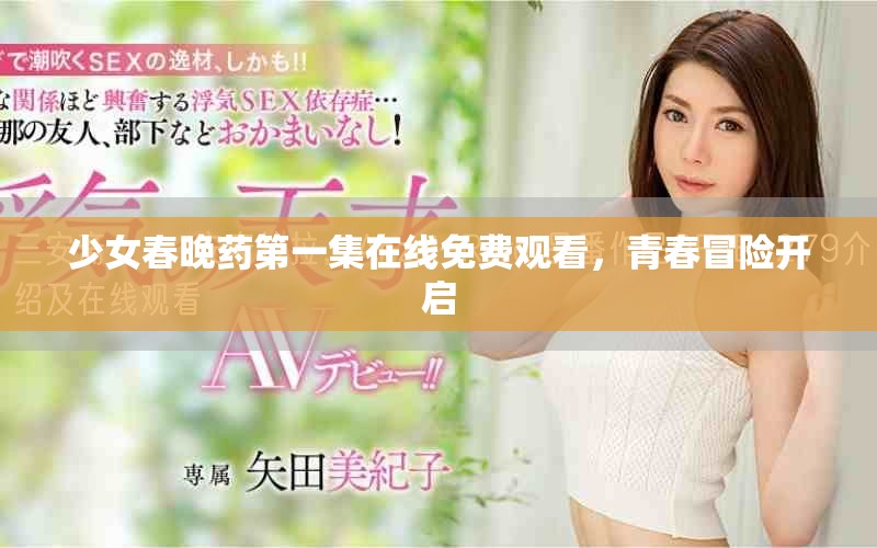 少女春晚药第一集在线免费观看，青春冒险开启
